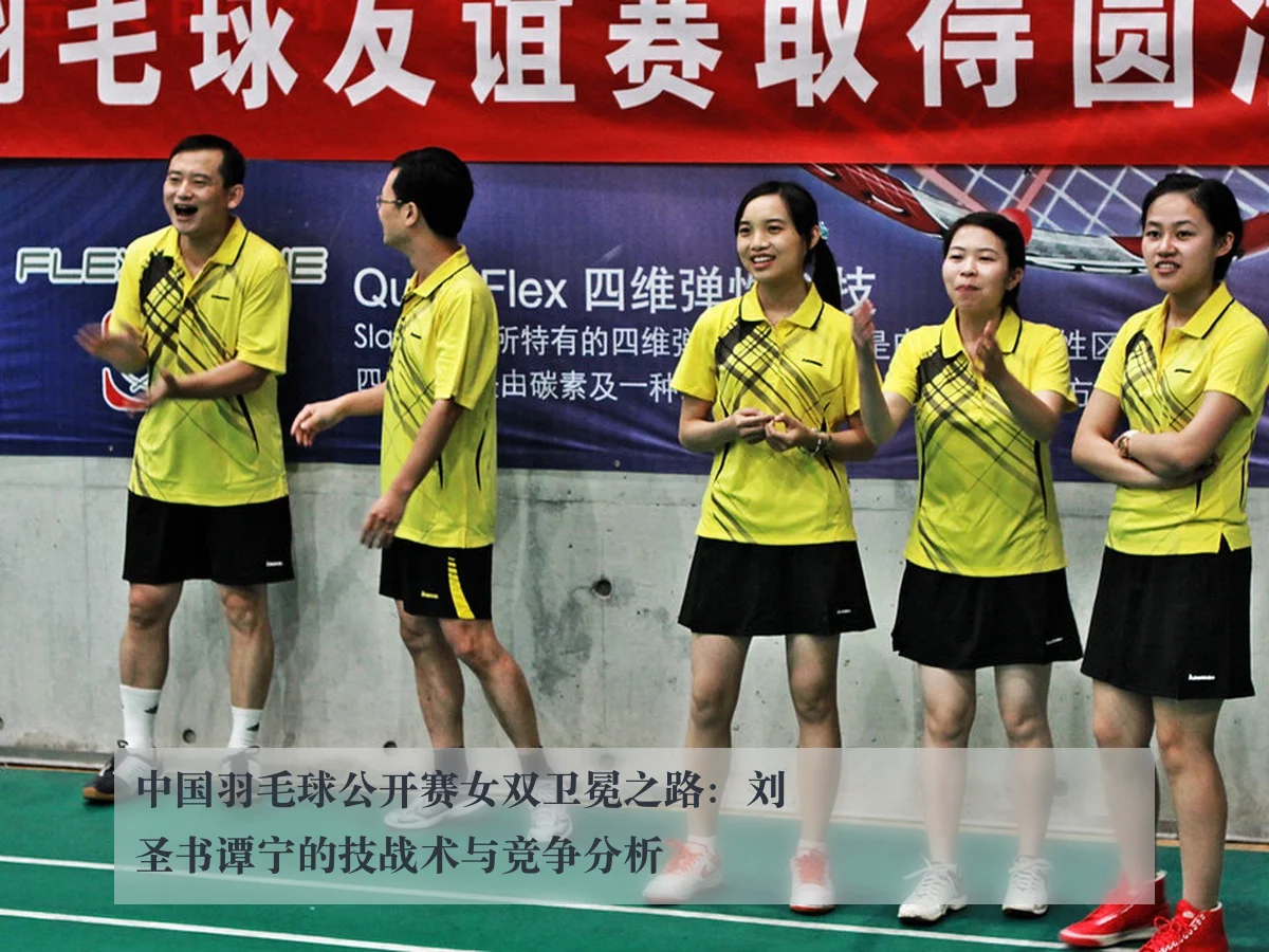 中国羽毛球公开赛女双卫冕之路：刘圣书谭宁的技战术与竞争分析